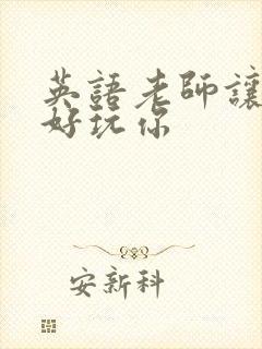 英语老师让我好好玩你