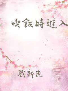 吃饭时进入女主