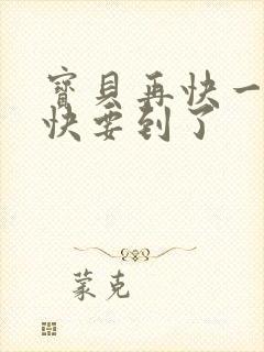 宝贝再快一点我快要到了