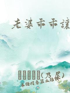 老婆乖乖让我爱