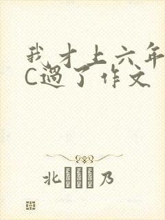 我才上六年级就C过了作文