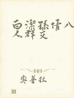 白洁孙倩八个男人群交