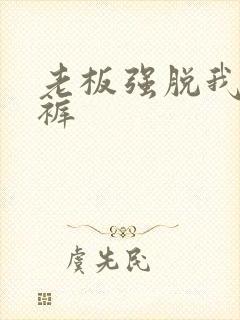 老板强脱我的内裤