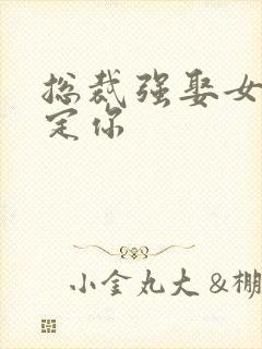 总裁强娶女人要定你