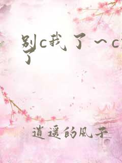 别c我了～c烂了