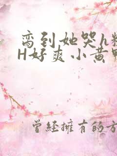 脔到她哭h粗话H好爽小黄鸭视频