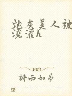 炮灰美人被男配浇灌h