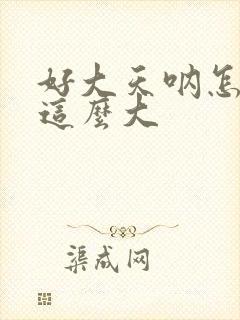 好大天呐怎么会这么大