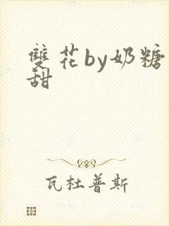 双花by奶糖不甜