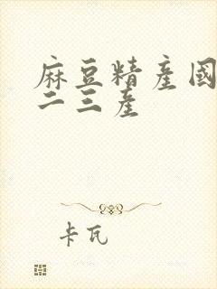 麻豆精产国品一二三产