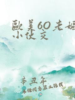 欧美6O老妪与小伙交