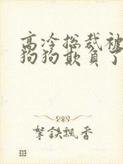 高冷总裁被两条狗狗欺负了