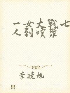 一女大战七个黑人到喷浆