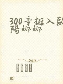 300章挺入欧阳娜娜