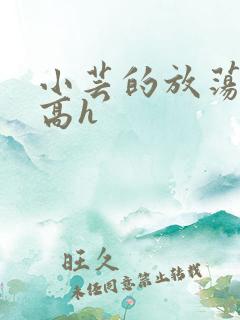 小芸的放荡日记高h