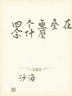 四个鱼叠在一起念什么