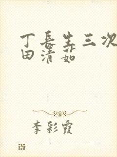 丁长生三次进入田清茹