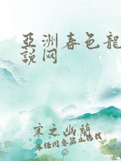 亚洲春色龙腾小说网