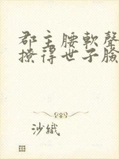 郡主腰软声甜,撩得世子脸红心跳