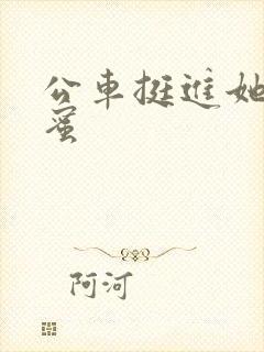 公车挺进她的花蜜