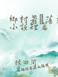 乡村最婬荡交换小说短篇