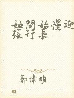 她开始慢迎迎合张行长