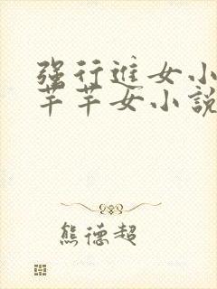 强行进女小姪夏芊芊女小说