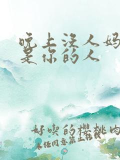 晚上没人妈妈就是你的人