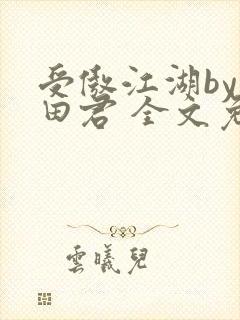 受傲江湖by雨田君 全文免费阅读