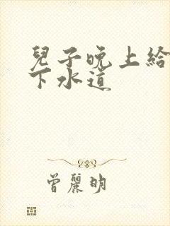 儿子晚上给我通下水道