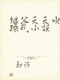 继父天天吃我奶躁我小说