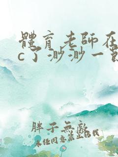 体育老师在单杠c了渺渺一节课