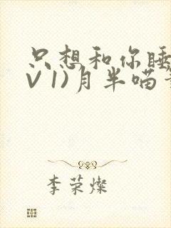 只想和你睡(1V 1)月半喵笔趣