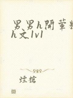 男男h开荤粗肉h文1v1