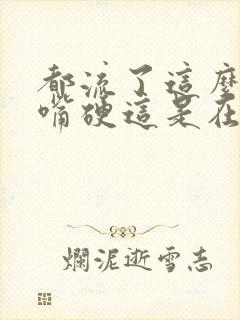 都流了这么多还嘴硬这是在车上