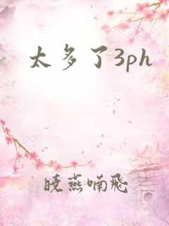 太多了3ph