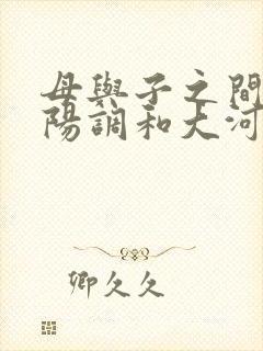 母与子之间的阴阳调和大河自西