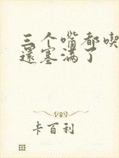 三个嘴都吃满了还塞满了