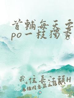 首辅每天要不够po一枝独秀