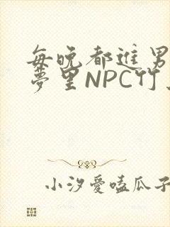 每晚都进男神们梦里NPC竹马