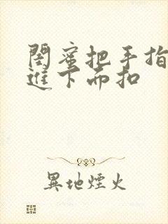 闺蜜把手指伸我进下面扣