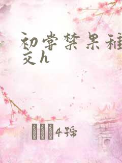 初尝禁果稚嫩宫交h