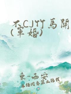 不CJ竹马关系(军婚)