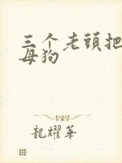 三个老头把我当母狗