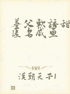 养父软诱甜BY匿名咸鱼