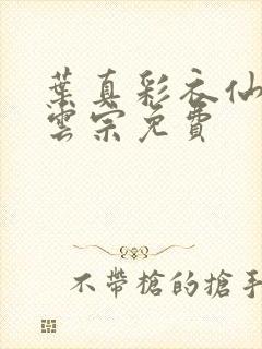 叶真彩衣仙子齐云宗免费