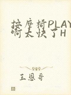 按摩椅PLAY啊太快了H