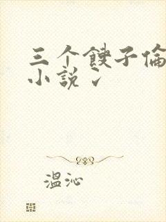 三个馊子伦着玩小说冫