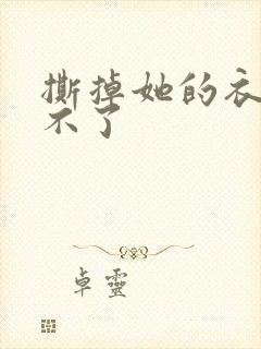 撕掉她的衣服玩不了