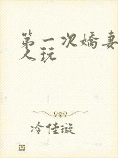 第一次娇妻让别人玩